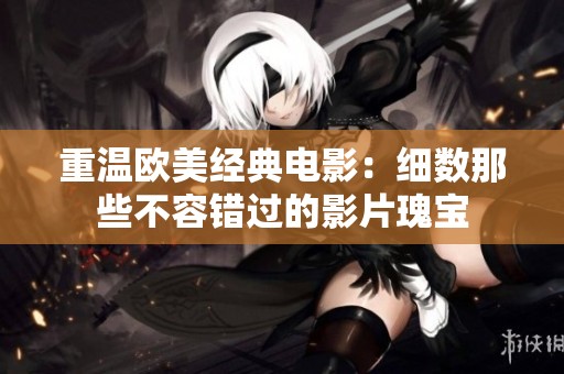 重温欧美经典电影：细数那些不容错过的影片瑰宝