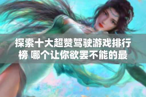 探索十大超赞驾驶游戏排行榜 哪个让你欲罢不能的最佳体验等你来发现