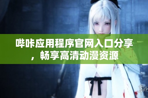 哔咔应用程序官网入口分享，畅享高清动漫资源