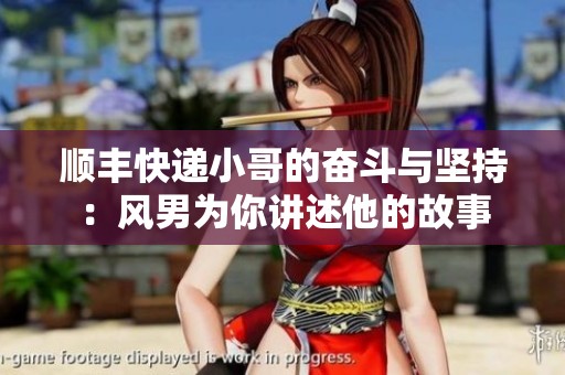 顺丰快递小哥的奋斗与坚持：风男为你讲述他的故事