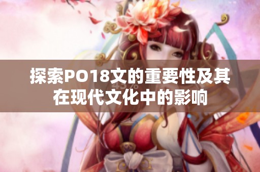 探索PO18文的重要性及其在现代文化中的影响