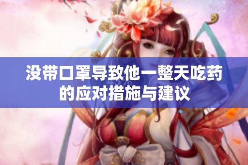没带口罩导致他一整天吃药的应对措施与建议