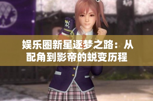  娱乐圈新星逐梦之路：从配角到影帝的蜕变历程