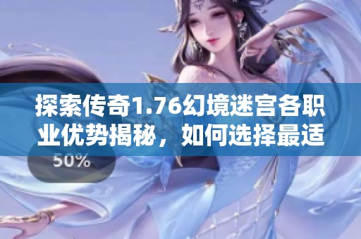 探索传奇1.76幻境迷宫各职业优势揭秘，如何选择最适合你的角色呢