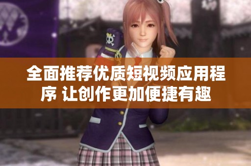 全面推荐优质短视频应用程序 让创作更加便捷有趣