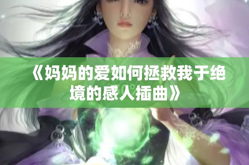《妈妈的爱如何拯救我于绝境的感人插曲》