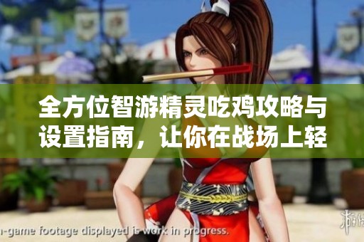 全方位智游精灵吃鸡攻略与设置指南，让你在战场上轻松称霸，成为绝对赢家
