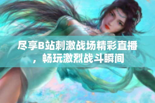 尽享B站刺激战场精彩直播，畅玩激烈战斗瞬间