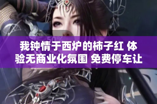 我钟情于西炉的柿子红 体验无商业化氛围 免费停车让这里更温馨友好