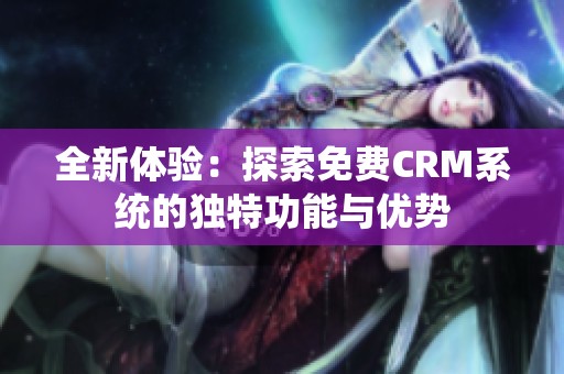 全新体验：探索免费CRM系统的独特功能与优势