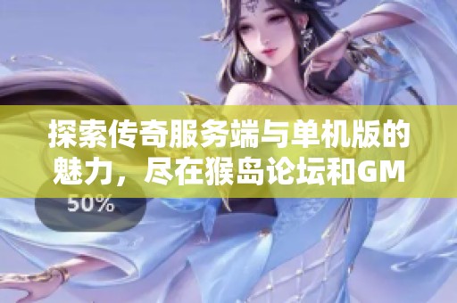 探索传奇服务端与单机版的魅力，尽在猴岛论坛和GM基地免费资源分享
