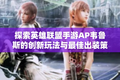 探索英雄联盟手游AP韦鲁斯的创新玩法与最佳出装策略，助你轻松掌握游戏优势