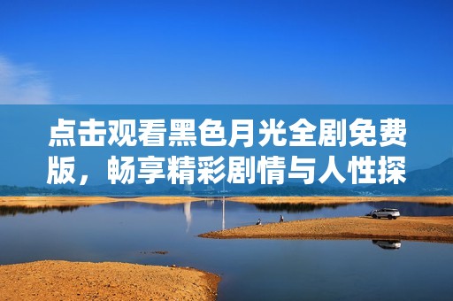 点击观看黑色月光全剧免费版，畅享精彩剧情与人性探讨