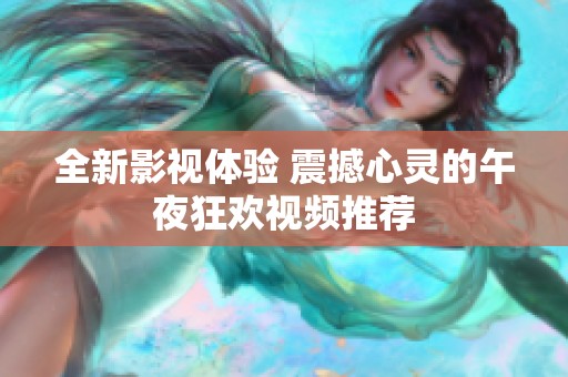 全新影视体验 震撼心灵的午夜狂欢视频推荐