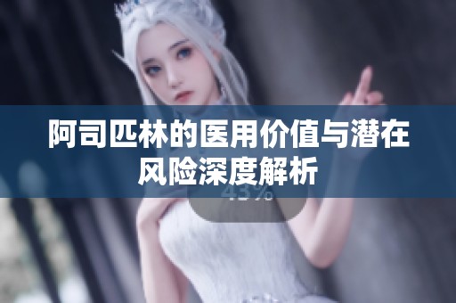 阿司匹林的医用价值与潜在风险深度解析