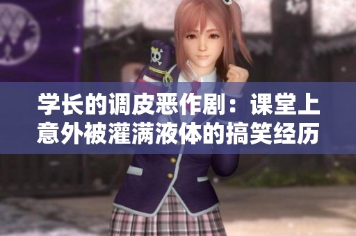 学长的调皮恶作剧：课堂上意外被灌满液体的搞笑经历