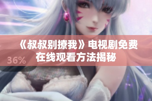 《叔叔别撩我》电视剧免费在线观看方法揭秘