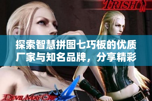 探索智慧拼图七巧板的优质厂家与知名品牌，分享精彩图片与热门讨论内容
