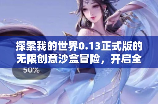 探索我的世界0.13正式版的无限创意沙盒冒险，开启全新游戏体验与精彩乐趣