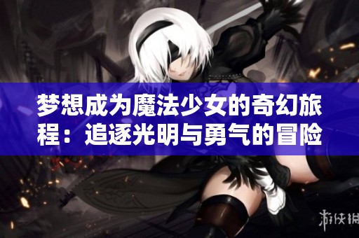 梦想成为魔法少女的奇幻旅程：追逐光明与勇气的冒险