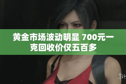 黄金市场波动明显 700元一克回收价仅五百多
