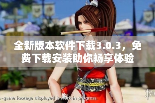 全新版本软件下载3.0.3，免费下载安装助你畅享体验