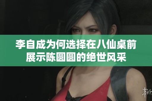 李自成为何选择在八仙桌前展示陈圆圆的绝世风采