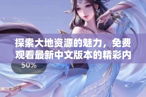探索大地资源的魅力，免费观看最新中文版本的精彩内容