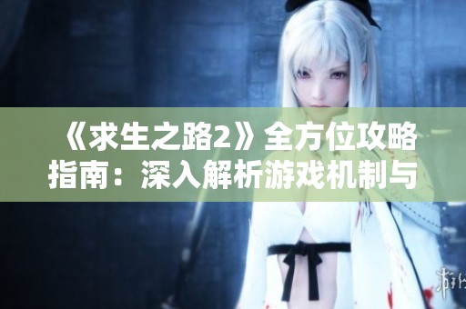 《求生之路2》全方位攻略指南：深入解析游戏机制与有效策略技巧