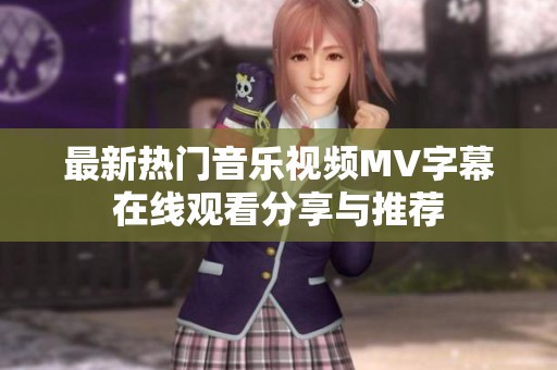 最新热门音乐视频MV字幕在线观看分享与推荐