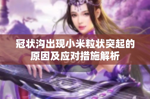 冠状沟出现小米粒状突起的原因及应对措施解析