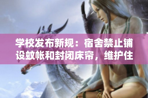 学校发布新规：宿舍禁止铺设蚊帐和封闭床帘，维护住宿环境的统一与安全