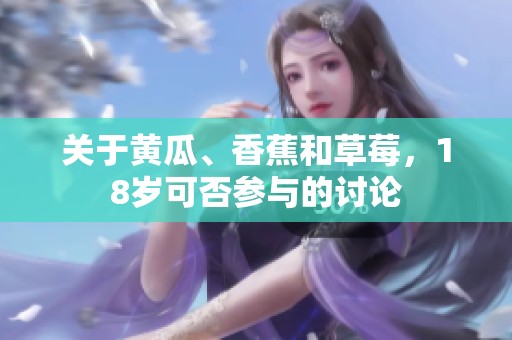 关于黄瓜、香蕉和草莓，18岁可否参与的讨论