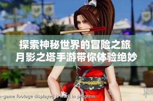 探索神秘世界的冒险之旅 月影之塔手游带你体验绝妙战斗与奇幻剧情