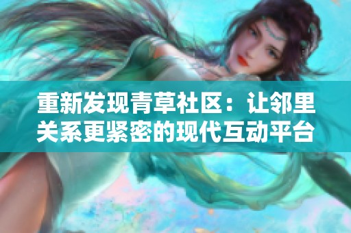 重新发现青草社区：让邻里关系更紧密的现代互动平台