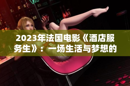 2023年法国电影《酒店服务生》：一场生活与梦想的交织之旅