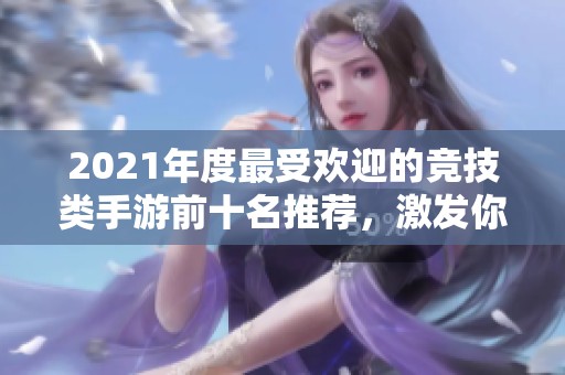 2021年度最受欢迎的竞技类手游前十名推荐，激发你的对抗激情和游戏热情