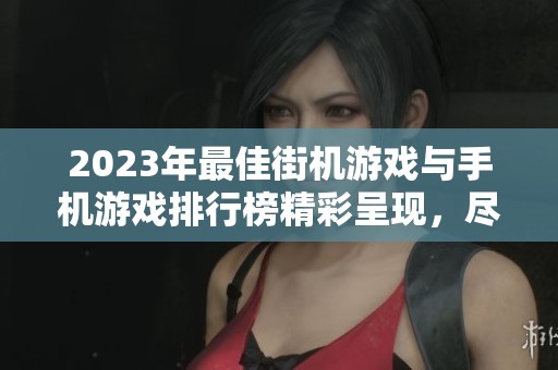 2023年最佳街机游戏与手机游戏排行榜精彩呈现，尽在火把云手游网