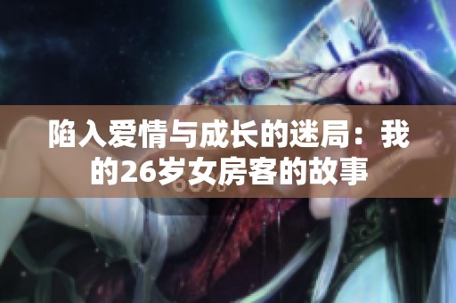 陷入爱情与成长的迷局：我的26岁女房客的故事