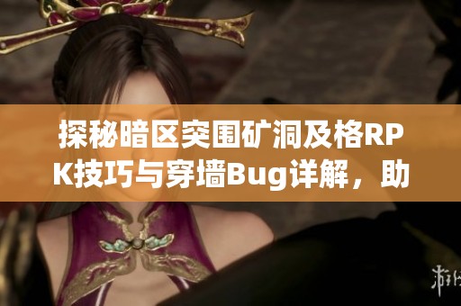 探秘暗区突围矿洞及格RPK技巧与穿墙Bug详解，助你轻松租号畅玩LOL游戏