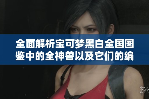 全面解析宝可梦黑白全国图鉴中的全神兽以及它们的编号详解