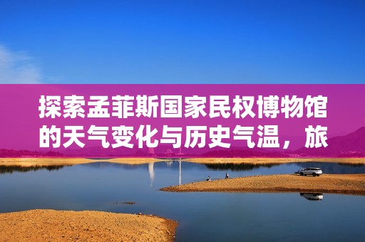 探索孟菲斯国家民权博物馆的天气变化与历史气温，旅游指数助您畅享完美旅行体验