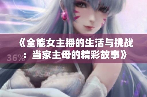 《全能女主播的生活与挑战：当家主母的精彩故事》
