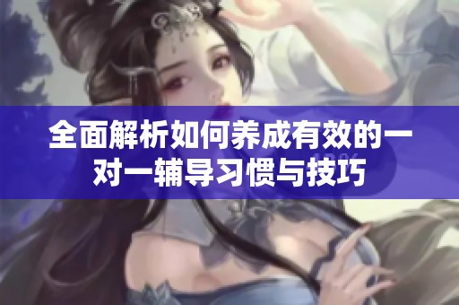 全面解析如何养成有效的一对一辅导习惯与技巧