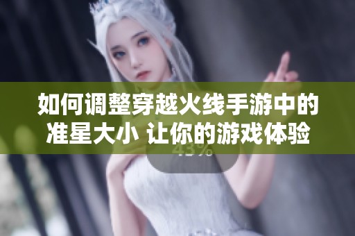 如何调整穿越火线手游中的准星大小 让你的游戏体验更加精准流畅