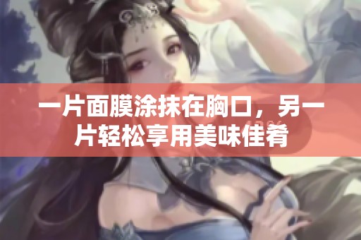 一片面膜涂抹在胸口，另一片轻松享用美味佳肴