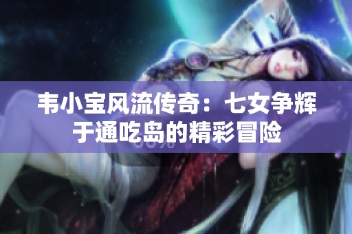 韦小宝风流传奇：七女争辉于通吃岛的精彩冒险