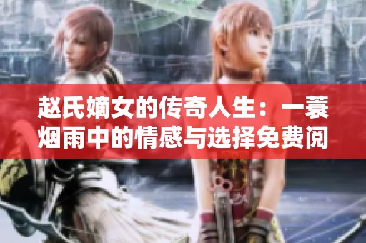 赵氏嫡女的传奇人生：一蓑烟雨中的情感与选择免费阅读完整版