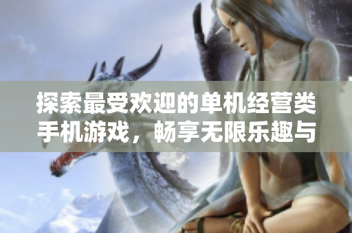 探索最受欢迎的单机经营类手机游戏，畅享无限乐趣与策略挑战的推荐列表