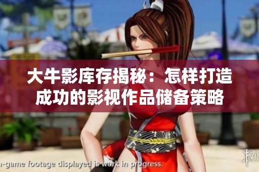 大牛影库存揭秘：怎样打造成功的影视作品储备策略